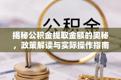嘉善揭秘公积金提取金额的奥秘，政策解读与实际操作指南