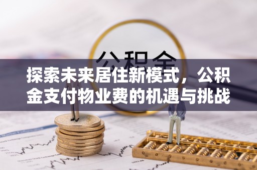 嘉善探索未来居住新模式，公积金支付物业费的机遇与挑战