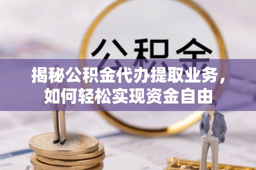 嘉善揭秘公积金代办提取业务，如何轻松实现资金自由