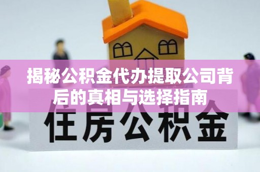 嘉善揭秘公积金代办提取公司背后的真相与选择指南