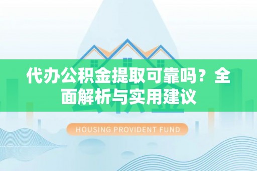 嘉善代办公积金提取可靠吗？全面解析与实用建议