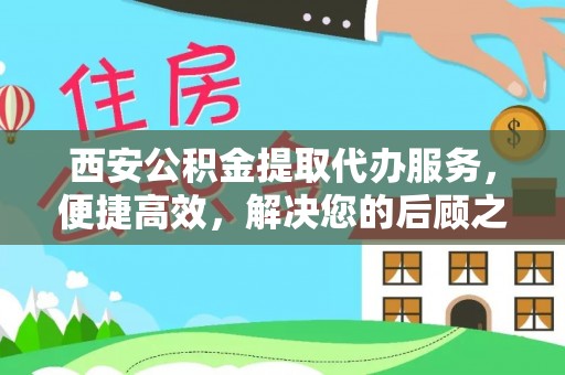 嘉善西安公积金提取代办服务，便捷高效，解决您的后顾之忧