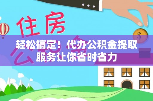 嘉善轻松搞定！代办公积金提取服务让你省时省力