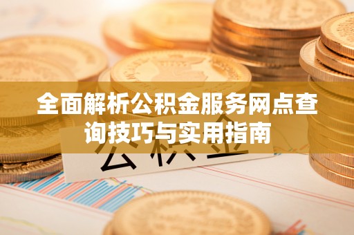 嘉善全面解析公积金服务网点查询技巧与实用指南
