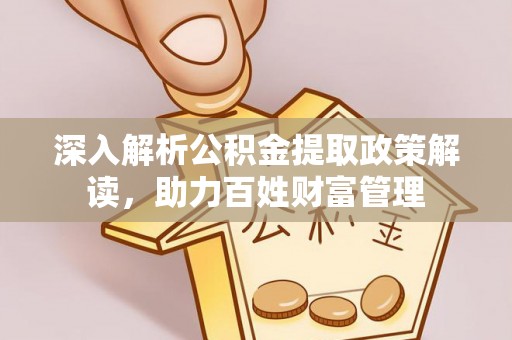 嘉善深入解析公积金提取政策解读，助力百姓财富管理