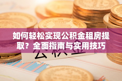 嘉善如何轻松实现公积金租房提取？全面指南与实用技巧