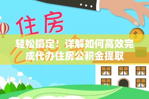 嘉善轻松搞定！详解如何高效完成代办住房公积金提取
