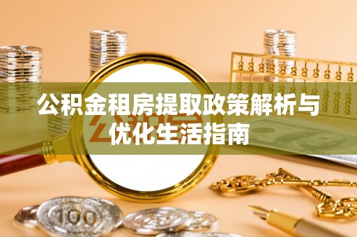 嘉善公积金租房提取政策解析与优化生活指南