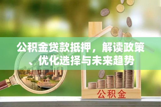 嘉善公积金贷款抵押，解读政策、优化选择与未来趋势