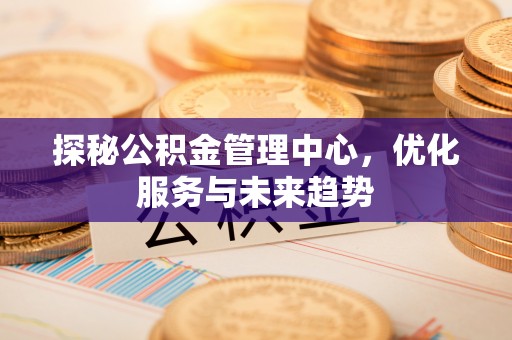 嘉善探秘公积金管理中心，优化服务与未来趋势