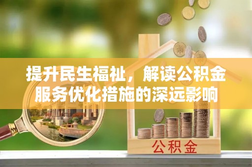 嘉善提升民生福祉，解读公积金服务优化措施的深远影响