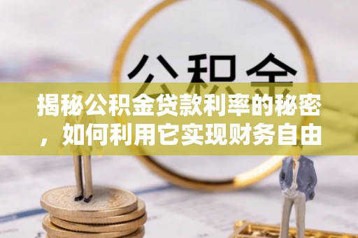嘉善揭秘公积金贷款利率的秘密，如何利用它实现财务自由？