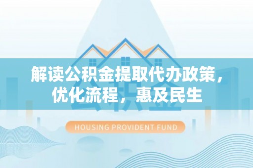嘉善解读公积金提取代办政策，优化流程，惠及民生