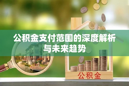 嘉善公积金支付范围的深度解析与未来趋势