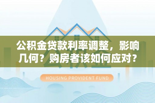 嘉善公积金贷款利率调整，影响几何？购房者该如何应对？