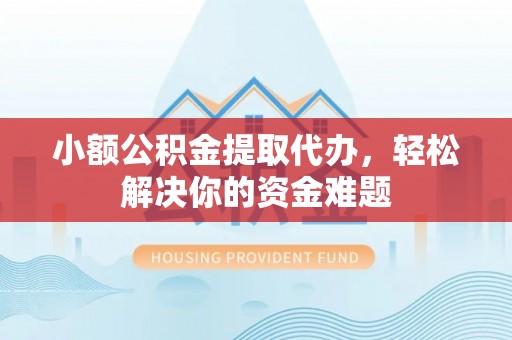 嘉善小额公积金提取代办，轻松解决你的资金难题