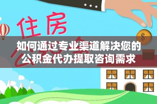 嘉善如何通过专业渠道解决您的公积金代办提取咨询需求