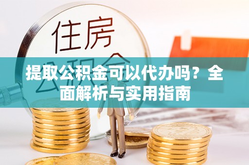 嘉善提取公积金可以代办吗？全面解析与实用指南
