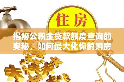 嘉善揭秘公积金贷款额度查询的奥秘，如何最大化你的购房资金