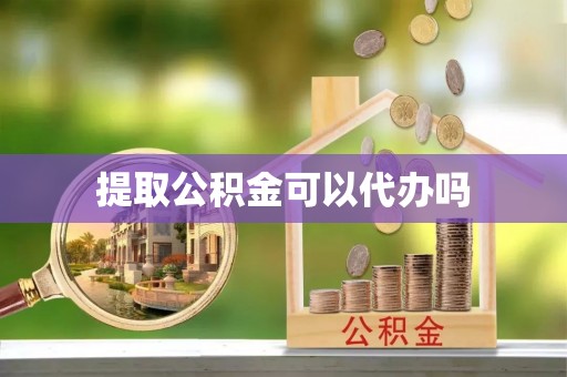 嘉善提取公积金可以代办吗