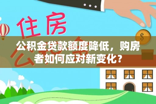 嘉善公积金贷款额度降低，购房者如何应对新变化？