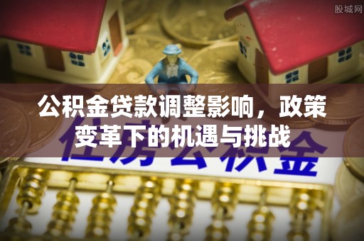 嘉善公积金贷款调整影响，政策变革下的机遇与挑战