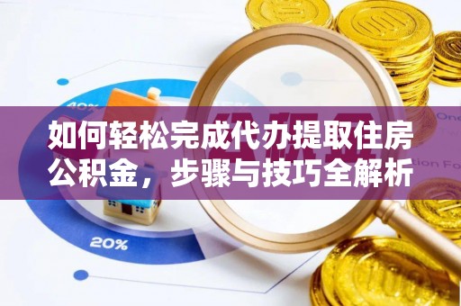嘉善如何轻松完成代办提取住房公积金，步骤与技巧全解析