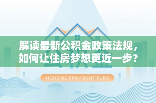嘉善解读最新公积金政策法规，如何让住房梦想更近一步？