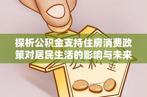 嘉善探析公积金支持住房消费政策对居民生活的影响与未来展望