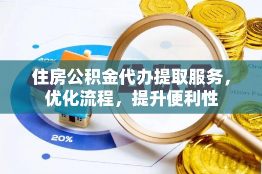 嘉善住房公积金代办提取服务，优化流程，提升便利性