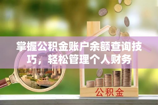 嘉善掌握公积金账户余额查询技巧，轻松管理个人财务