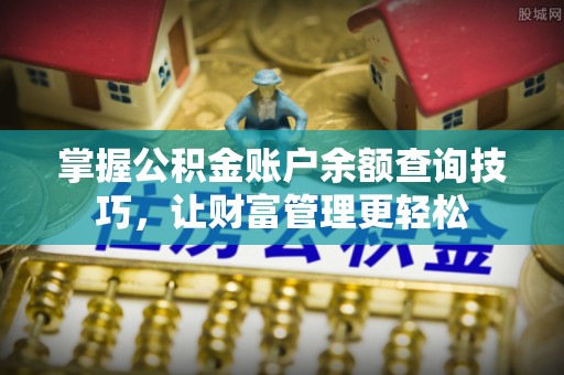 嘉善掌握公积金账户余额查询技巧，让财富管理更轻松