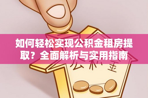 嘉善如何轻松实现公积金租房提取？全面解析与实用指南