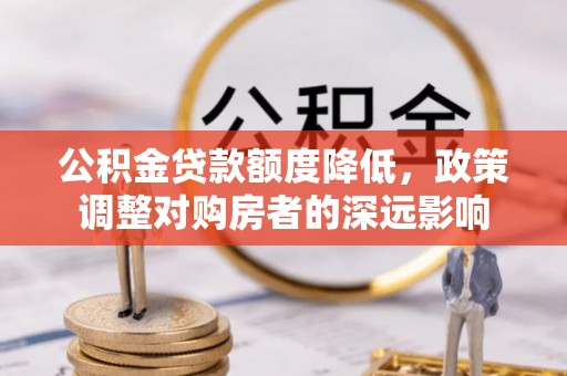 嘉善公积金贷款额度降低，政策调整对购房者的深远影响