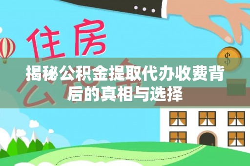 嘉善揭秘公积金提取代办收费背后的真相与选择