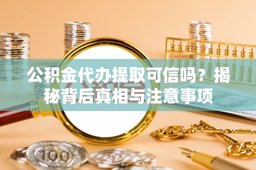 嘉善公积金代办提取可信吗？揭秘背后真相与注意事项