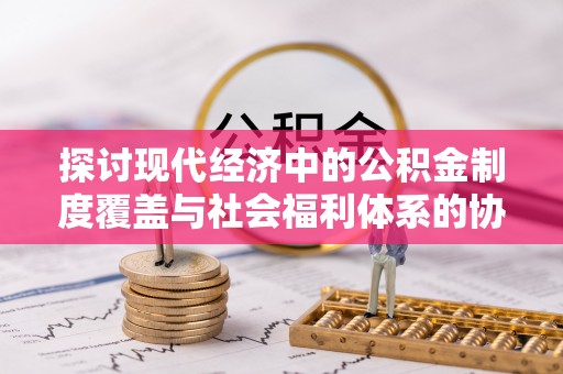 嘉善探讨现代经济中的公积金制度覆盖与社会福利体系的协同发展