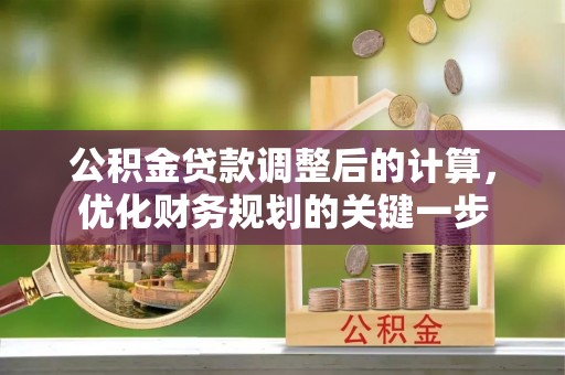 嘉善公积金贷款调整后的计算，优化财务规划的关键一步