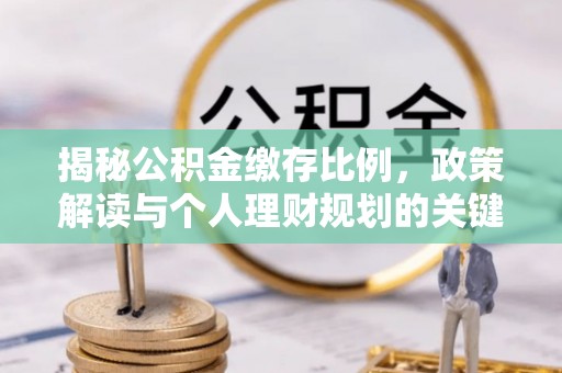 嘉善揭秘公积金缴存比例，政策解读与个人理财规划的关键