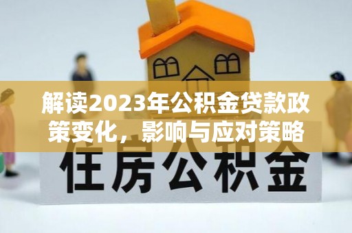 嘉善解读2023年公积金贷款政策变化，影响与应对策略