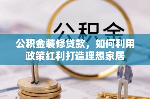 嘉善公积金装修贷款，如何利用政策红利打造理想家居