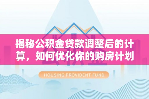 嘉善揭秘公积金贷款调整后的计算，如何优化你的购房计划