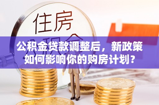 嘉善公积金贷款调整后，新政策如何影响你的购房计划？