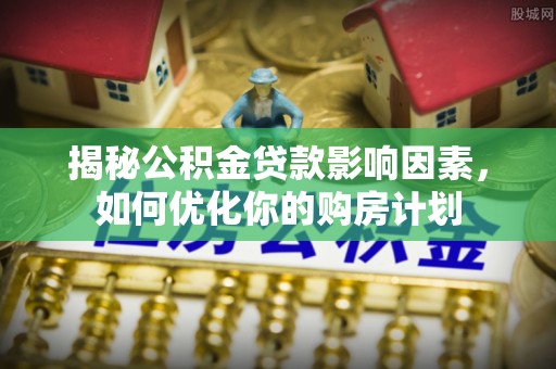 嘉善揭秘公积金贷款影响因素，如何优化你的购房计划