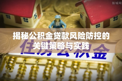 嘉善揭秘公积金贷款风险防控的关键策略与实践