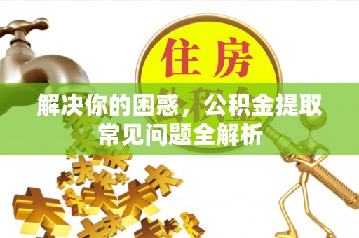 嘉善解决你的困惑，公积金提取常见问题全解析