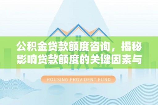 嘉善公积金贷款额度咨询，揭秘影响贷款额度的关键因素与实用攻略