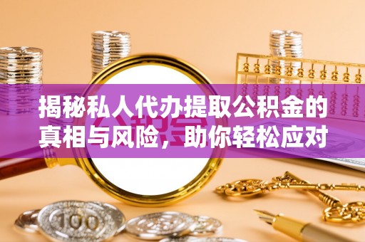 嘉善揭秘私人代办提取公积金的真相与风险，助你轻松应对资金难题