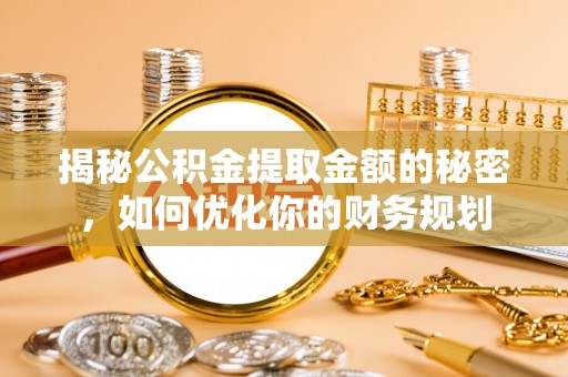 嘉善揭秘公积金提取金额的秘密，如何优化你的财务规划