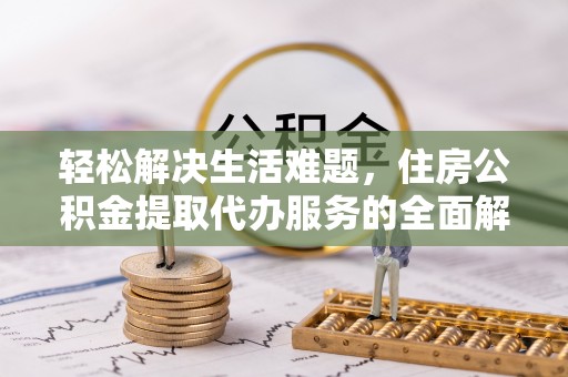 嘉善轻松解决生活难题，住房公积金提取代办服务的全面解析